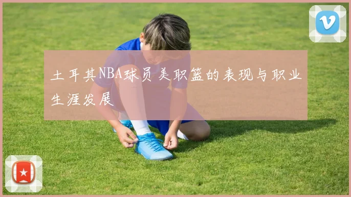 土耳其NBA球员美职篮的表现与职业生涯发展