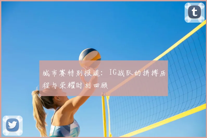 城市赛特别报道：IG战队的拼搏历程与荣耀时刻回顾